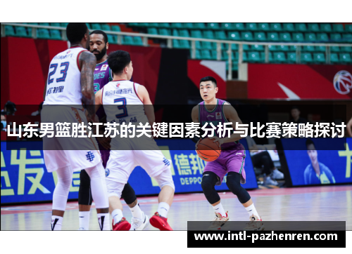 山东男篮胜江苏的关键因素分析与比赛策略探讨