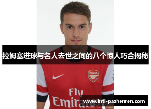 拉姆塞进球与名人去世之间的八个惊人巧合揭秘