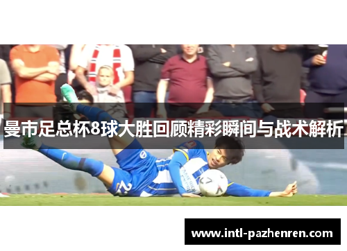 曼市足总杯8球大胜回顾精彩瞬间与战术解析 曼市足总杯8球大胜回顾精彩瞬间与战术解析