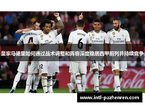 皇家马德里如何通过战术调整和阵容深度稳居西甲前列并持续竞争