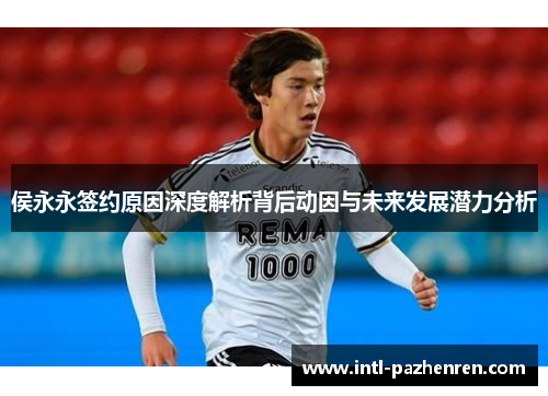 侯永永签约原因深度解析背后动因与未来发展潜力分析