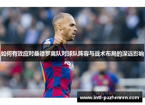 如何有效应对桑德罗离队对球队阵容与战术布局的深远影响 如何有效应对桑德罗离队对球队阵容与战术布局的深远影响