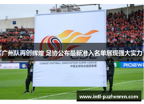 广州队再创辉煌 足协公布最新准入名单展现强大实力 广州队再创辉煌 足协公布最新准入名单展现强大实力