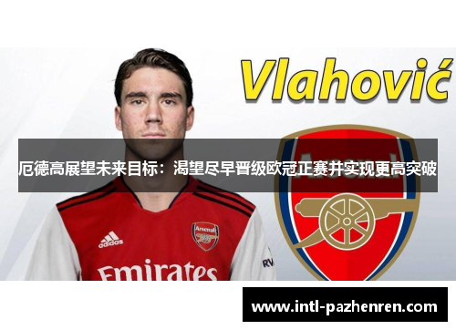 厄德高展望未来目标：渴望尽早晋级欧冠正赛并实现更高突破