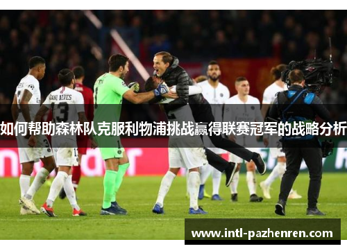 如何帮助森林队克服利物浦挑战赢得联赛冠军的战略分析