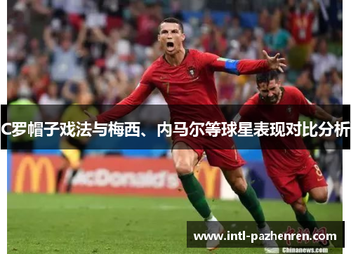 C罗帽子戏法与梅西、内马尔等球星表现对比分析