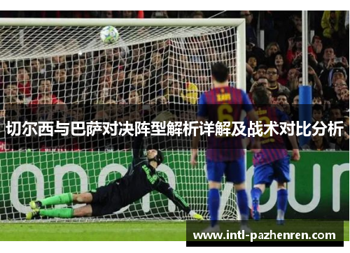切尔西与巴萨对决阵型解析详解及战术对比分析 切尔西与巴萨对决阵型解析详解及战术对比分析