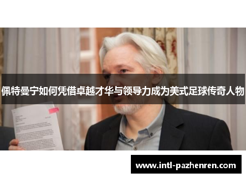 佩特曼宁如何凭借卓越才华与领导力成为美式足球传奇人物