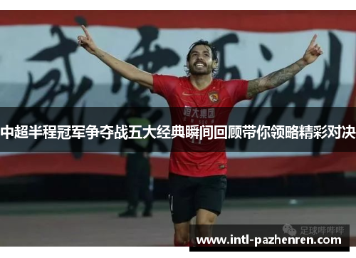 中超半程冠军争夺战五大经典瞬间回顾带你领略精彩对决
