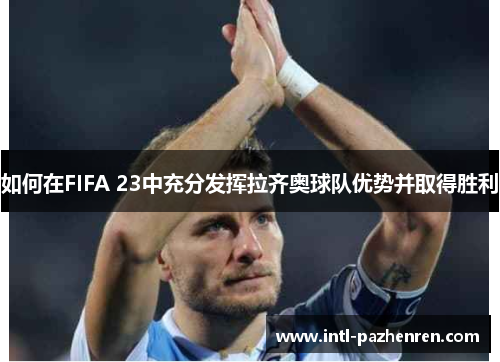 如何在FIFA 23中充分发挥拉齐奥球队优势并取得胜利