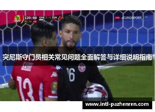 突尼斯守门员相关常见问题全面解答与详细说明指南 突尼斯守门员相关常见问题全面解答与详细说明指南