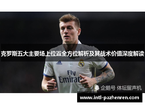 克罗斯五大主要场上位置全方位解析及其战术价值深度解读 克罗斯五大主要场上位置全方位解析及其战术价值深度解读