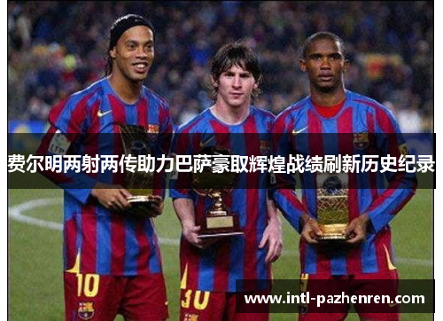 费尔明两射两传助力巴萨豪取辉煌战绩刷新历史纪录