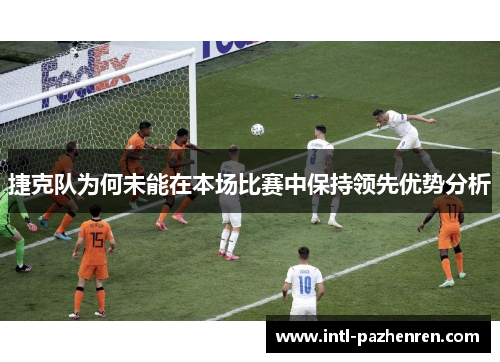 捷克队为何未能在本场比赛中保持领先优势分析 捷克队为何未能在本场比赛中保持领先优势分析