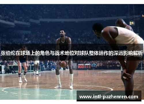 张伯伦在球场上的角色与战术地位对球队整体运作的深远影响解析 张伯伦在球场上的角色与战术地位对球队整体运作的深远影响解析