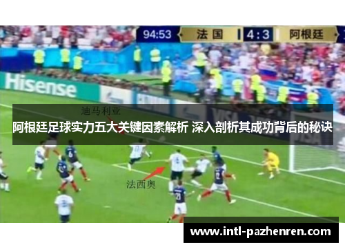 阿根廷足球实力五大关键因素解析 深入剖析其成功背后的秘诀 阿根廷足球实力五大关键因素解析 深入剖析其成功背后的秘诀