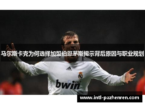 马尔斯卡克为何选择加盟伯恩茅斯揭示背后原因与职业规划