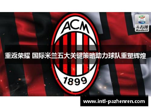 重返荣耀 国际米兰五大关键策略助力球队重塑辉煌