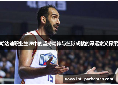 哈达迪职业生涯中的坚持精神与篮球成就的深远意义探索