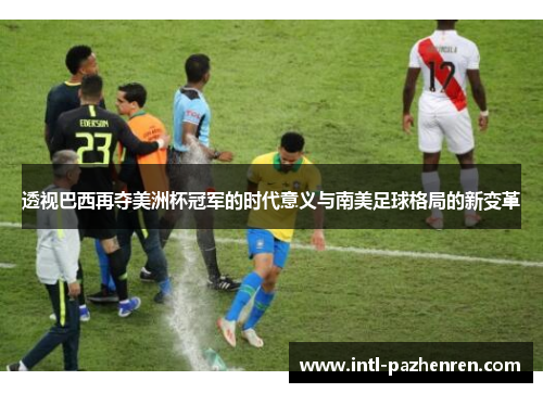 透视巴西再夺美洲杯冠军的时代意义与南美足球格局的新变革