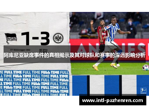 阿库尼亚缺席事件的真相揭示及其对球队和赛事的深远影响分析