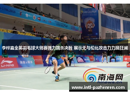 李梓嘉全英羽毛球大师赛强力跳杀决胜 展示无与伦比攻击力力挽狂澜