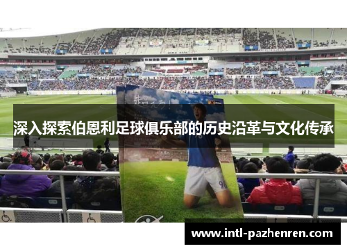 深入探索伯恩利足球俱乐部的历史沿革与文化传承