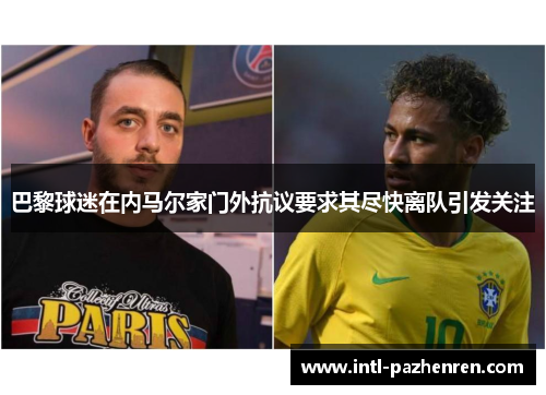巴黎球迷在内马尔家门外抗议要求其尽快离队引发关注