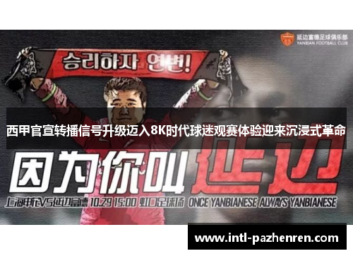 西甲官宣转播信号升级迈入8K时代球迷观赛体验迎来沉浸式革命