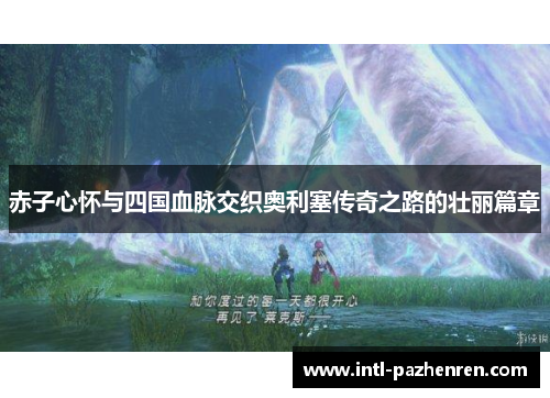 赤子心怀与四国血脉交织奥利塞传奇之路的壮丽篇章