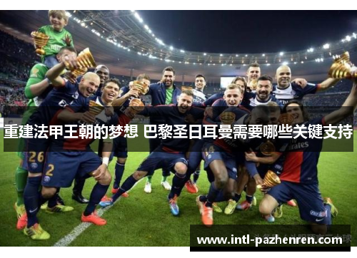 重建法甲王朝的梦想 巴黎圣日耳曼需要哪些关键支持