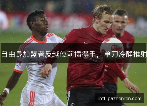 自由身加盟者反越位前插得手，单刀冷静推射