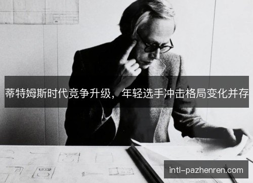 蒂特姆斯时代竞争升级，年轻选手冲击格局变化并存